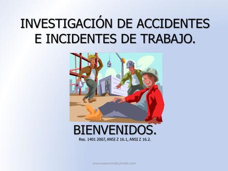 INVESTIGACIÓN DE ACCIDENTES E INCIDENTES DE TRABAJO. BIENVENIDOS. Res