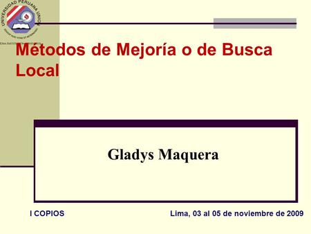 Métodos de Mejoría o de Busca Local Gladys Maquera I COPIOS Lima, 03 al 05 de noviembre de 2009.