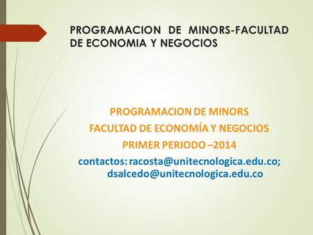 PROGRAMACION DE MINORS-FACULTAD DE ECONOMIA Y NEGOCIOS PROGRAMACION DE MINORS FACULTAD DE ECONOMÍA Y NEGOCIOS PRIMER PERIODO –2014 contactos: