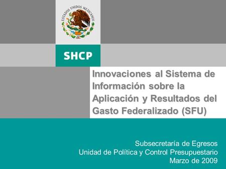 Innovaciones al Sistema de Información sobre la Aplicación y Resultados del Gasto Federalizado (SFU) Subsecretaría de Egresos Unidad de Política y Control.