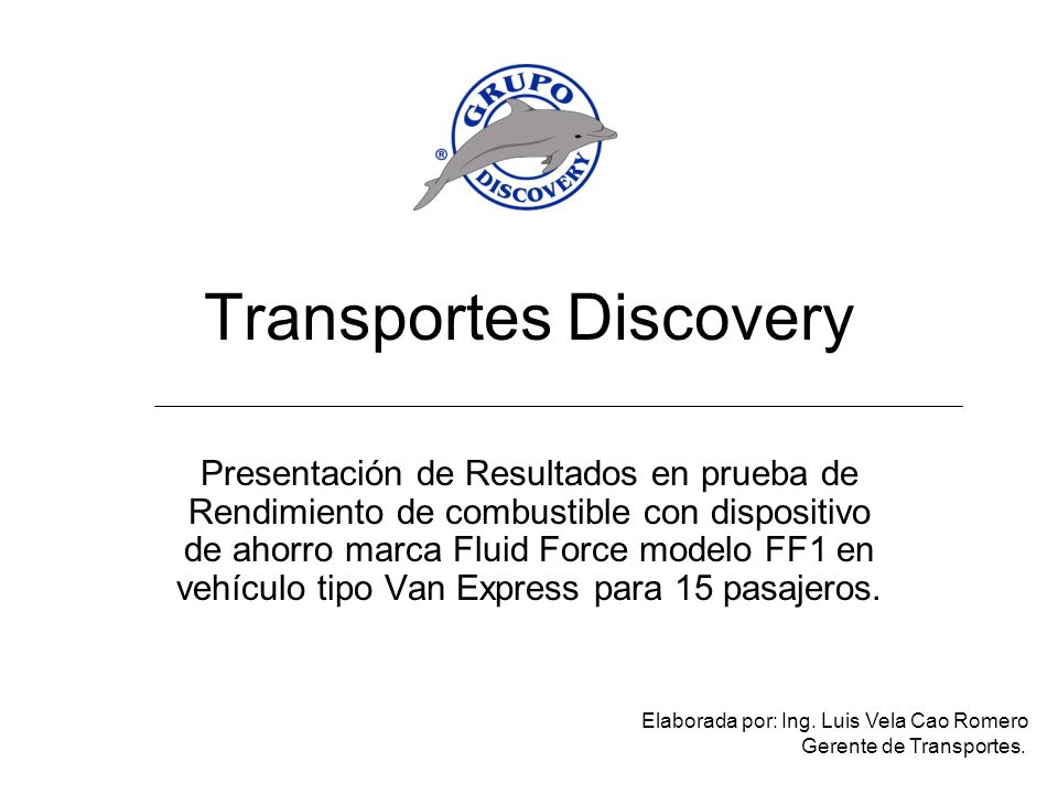 Transportes Discovery Presentación de Resultados en prueba de Rendimiento  de combustible con dispositivo de ahorro marca Fluid Force modelo FF1 en  vehículo. - ppt descargar