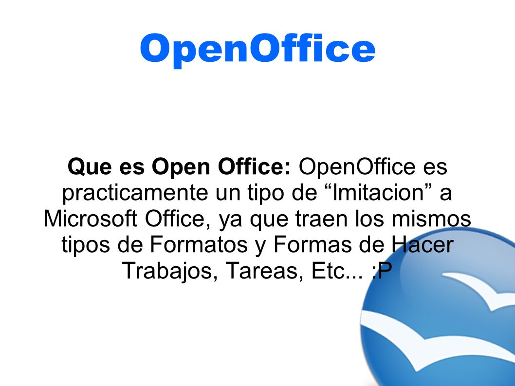 OpenOffice Que es Open Office: OpenOffice es practicamente un tipo de  “Imitacion” a Microsoft Office, ya que traen los mismos tipos de Formatos y  Formas. - ppt descargar