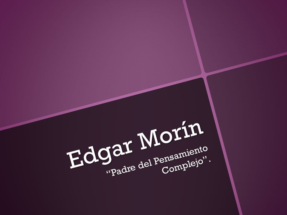 Edgar Morín Padre del Pensamiento Complejo.. Nace el 8 de Julio de 1921 en  París. Fallece su madre a sus 10 años. Se vuelve un gran lector de  diversas. - ppt descargar