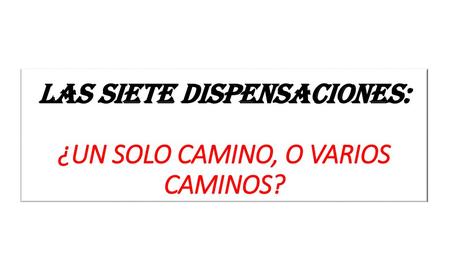 LAS SIETE DISPENSACIONES: ¿UN SOLO CAMINO, O VARIOS CAMINOS?