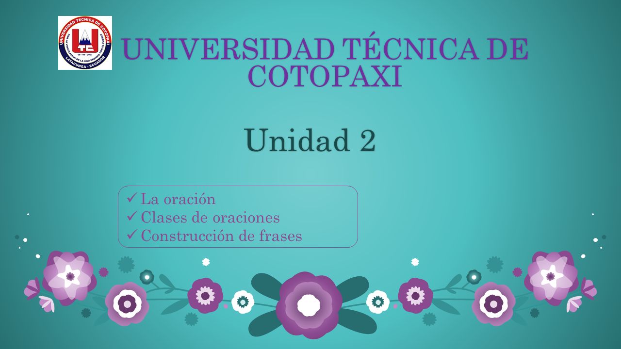 UNIVERSIDAD TÉCNICA DE COTOPAXI Unidad 2Unidad 2 La oración Clases de oraciones  Construcción de frases. - ppt descargar