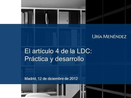 El artículo 4 de la LDC: Práctica y desarrollo Madrid, 12 de diciembre de 2012.