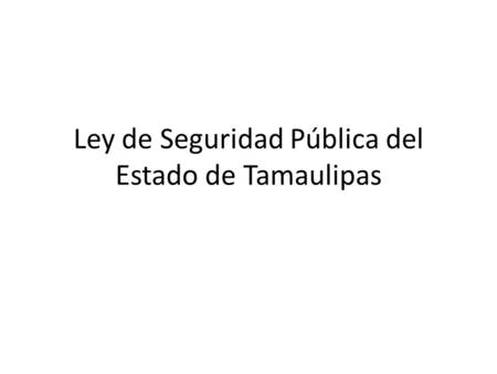 Ley de Seguridad Pública del Estado de Tamaulipas.