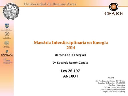 Universidad de Buenos Aires Maestría Interdisciplinaria en Energía 2014 Derecho de la Energía II Dr. Eduardo Ramón Zapata Ley 26.197 ANEXO I CEARE Av.
