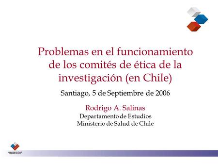 Problemas en el funcionamiento de los comités de ética de la investigación (en Chile) Santiago, 5 de Septiembre de 2006 Rodrigo A. Salinas Departamento.