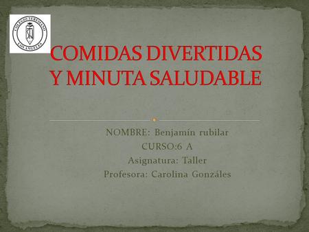 NOMBRE: Benjamín rubilar CURSO:6 A Asignatura: Taller Profesora: Carolina Gonzáles.