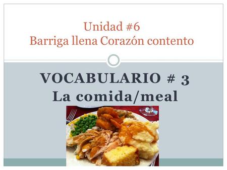 VOCABULARIO # 3 La comida/meal Unidad #6 Barriga llena Corazón contento.