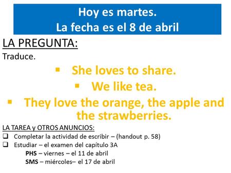 Hoy es martes. La fecha es el 8 de abril LA PREGUNTA: Traduce.  She loves to share.  We like tea.  They love the orange, the apple and the strawberries.