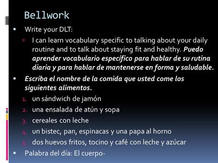 Bellwork  Write your DLT:  I can learn vocabulary specific to talking about your daily routine and to talk about staying fit and healthy. Puedo aprender.