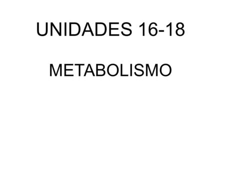 UNIDADES 16-18 METABOLISMO.