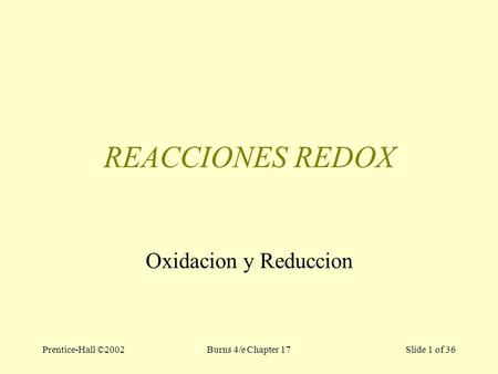 Prentice-Hall ©2002Burns 4/e Chapter 17 Slide 1 of 36 REACCIONES REDOX Oxidacion y Reduccion.