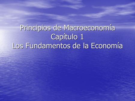 Principios de Macroeconomía Capítulo 1 Los Fundamentos de la Economía
