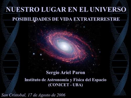 Sergio Ariel Paron Instituto de Astronomía y Física del Espacio (CONICET - UBA) POSIBILIDADES DE VIDA EXTRATERRESTRE NUESTRO LUGAR EN EL UNIVERSO San Cristobal,
