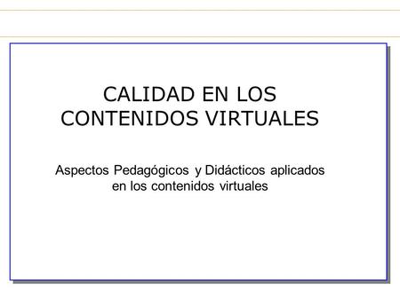 CALIDAD EN LOS CONTENIDOS VIRTUALES Aspectos Pedagógicos y Didácticos aplicados en los contenidos virtuales.