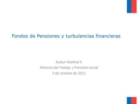 Fondos de Pensiones y turbulencias financieras Evelyn Matthei F. Ministra del Trabajo y Previsión Social 5 de octubre de 2011.