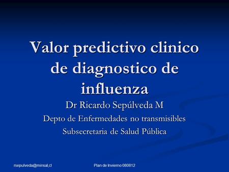 Plan de Invierno 080812 Valor predictivo clinico de diagnostico de influenza Dr Ricardo Sepúlveda M Depto de Enfermedades no transmisibles.