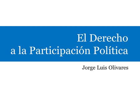 El Derecho a la Participación Política Jorge Luis Olivares.