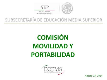 SUBSECRETARÍA DE EDUCACIÓN MEDIA SUPERIOR COMISIÓN MOVILIDAD Y PORTABILIDAD Agosto 15, 2014.
