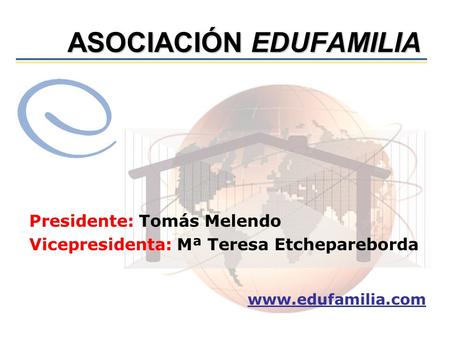 ASOCIACIÓN EDUFAMILIA ASOCIACIÓN EDUFAMILIA Presidente: Tomás Melendo Vicepresidenta: Mª Teresa Etchepareborda www.edufamilia.com.
