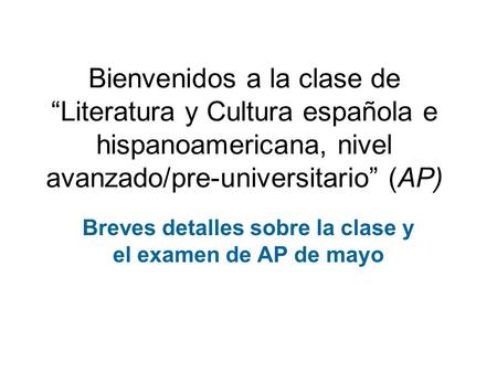 Bienvenidos a la clase de “Literatura y Cultura española e hispanoamericana, nivel avanzado/pre-universitario” (AP) Breves detalles sobre la clase y el.