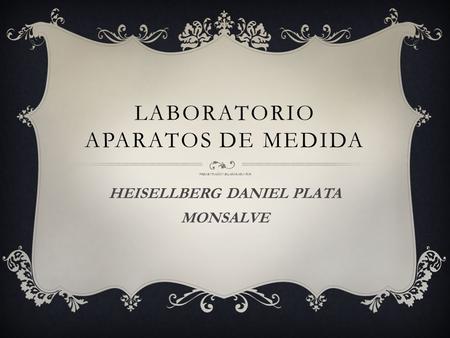 LABORATORIO APARATOS DE MEDIDA PRESENTACION ELABORADA POR: HEISELLBERG DANIEL PLATA MONSALVE.