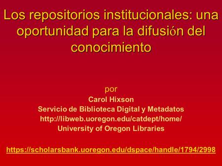 Los repositorios institucionales: una oportunidad para la difusi ó n del conocimiento por Carol Hixson Servicio de Biblioteca Digital y Metadatos