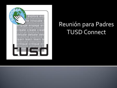 Reunión para Padres TUSD Connect.  iPad  16GB – iPad 4  Internet access monitored while at school and away through remote filtering system  Learning.