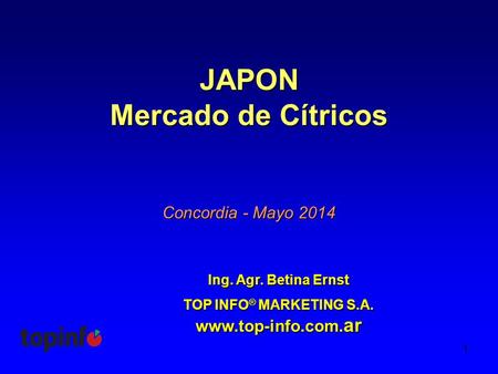 1 JAPON Mercado de Cítricos Ing. Agr. Betina Ernst TOP INFO ® MARKETING S.A. www.top-info.com. ar Concordia - Mayo 2014.