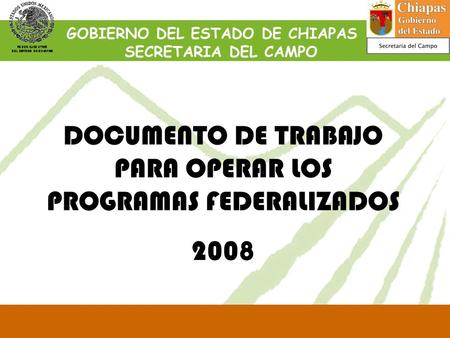 DOCUMENTO DE TRABAJO PARA OPERAR LOS PROGRAMAS FEDERALIZADOS 2008 GOBIERNO DEL ESTADO DE CHIAPAS SECRETARIA DEL CAMPO.