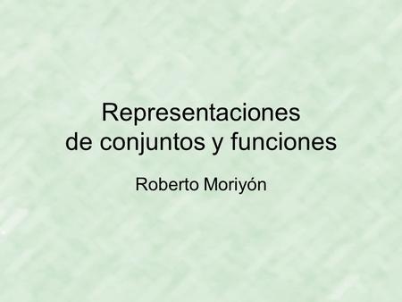 Representaciones de conjuntos y funciones Roberto Moriyón.