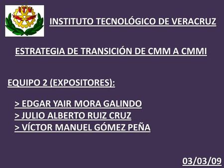 INSTITUTO TECNOLÓGICO DE VERACRUZ 03/03/09 > EDGAR YAIR MORA GALINDO > JULIO ALBERTO RUIZ CRUZ > VÍCTOR MANUEL GÓMEZ PEÑA ESTRATEGIA DE TRANSICIÓN DE CMM.