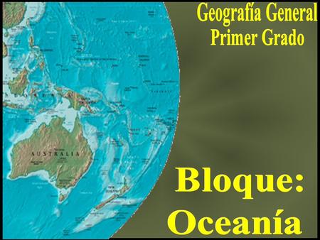 Geografía General Primer Grado Bloque: Oceanía.