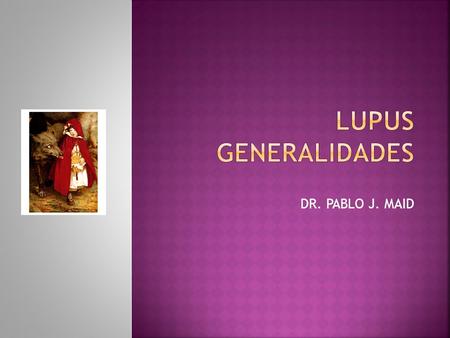 Lupus Generalidades DR. PABLO J. MAID.
