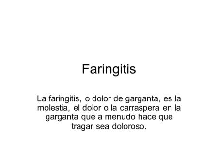 Faringitis La faringitis, o dolor de garganta, es la molestia, el dolor o la carraspera en la garganta que a menudo hace que tragar sea doloroso.