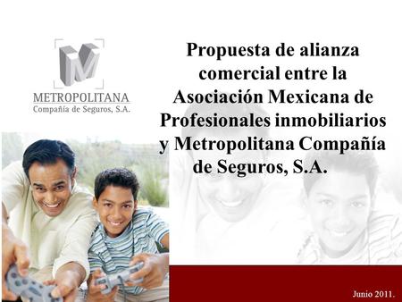 Propuesta de alianza comercial entre la Asociación Mexicana de Profesionales inmobiliarios y Metropolitana Compañía de Seguros, S.A. Junio 2011.