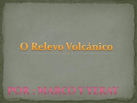 O Relevo Volcánico Por : Marco y yeray.