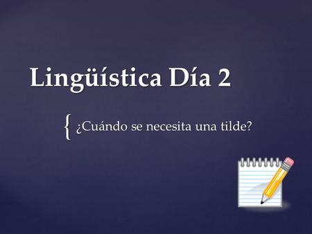 { Lingüística Día 2 ¿Cuándo se necesita una tilde?