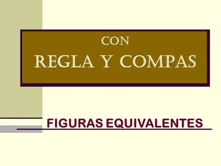 CON REGLA Y COMPAS FIGURAS EQUIVALENTES.
