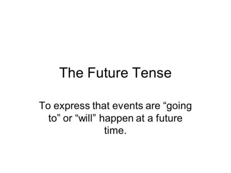 The Future Tense To express that events are “going to” or “will” happen at a future time.