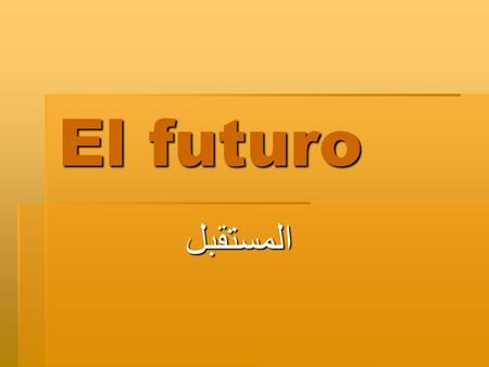 El futuro المستقبل.  هناك طرق مختلفة للتعبير عن المستقبل في اللغة الإسبانية 1.El presente Simple 2.Ir a + INF voy a estudiar 3.Futuro estudiaré.