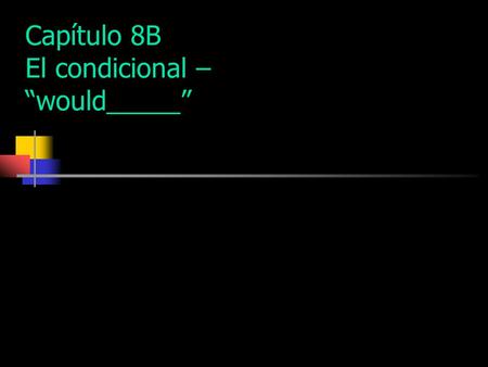 Capítulo 8B El condicional – “would_____” Use the conditional tense to express what would happen.