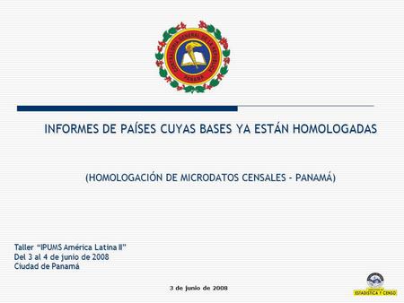INFORMES DE PAÍSES CUYAS BASES YA ESTÁN HOMOLOGADAS (HOMOLOGACIÓN DE MICRODATOS CENSALES – PANAMÁ) Taller “IPUMS América Latina II” Del 3 al 4 de junio.