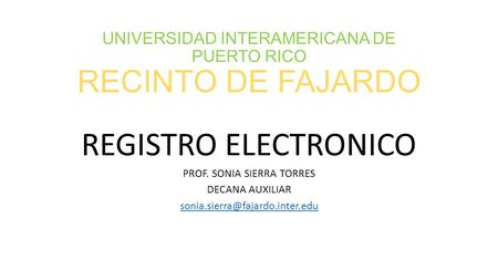 UNIVERSIDAD INTERAMERICANA DE PUERTO RICO RECINTO DE FAJARDO REGISTRO ELECTRONICO PROF. SONIA SIERRA TORRES DECANA AUXILIAR