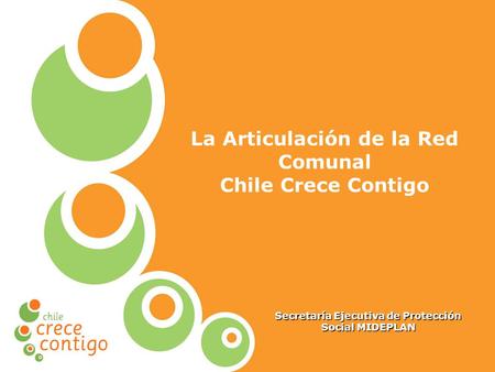 Protección Integral a la Infancia La Articulación de la Red Comunal Chile Crece Contigo Secretaría Ejecutiva de Protección Social MIDEPLAN.
