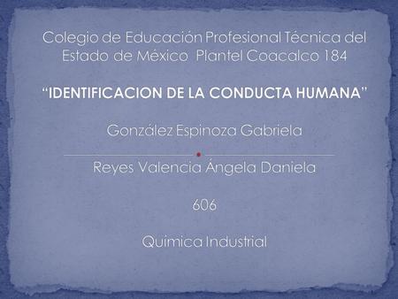 Colegio de Educación Profesional Técnica del Estado de México Plantel Coacalco 184 “IDENTIFICACION DE LA CONDUCTA HUMANA” González Espinoza Gabriela.