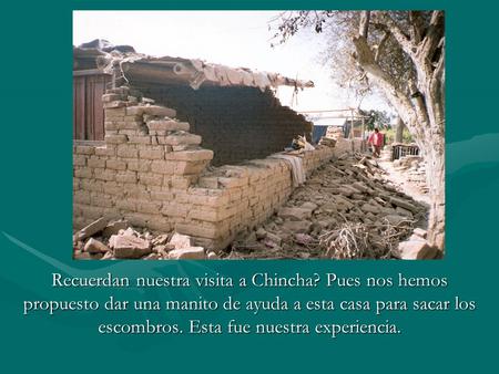 Recuerdan nuestra visita a Chincha? Pues nos hemos propuesto dar una manito de ayuda a esta casa para sacar los escombros. Esta fue nuestra experiencia.